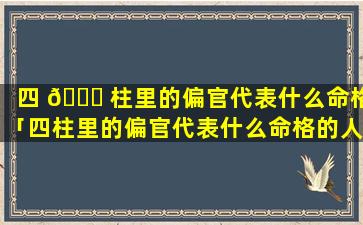 四 🐎 柱里的偏官代表什么命格「四柱里的偏官代表什么命格的人」